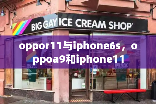 oppor11与iphone6s，oppoa9和iphone11