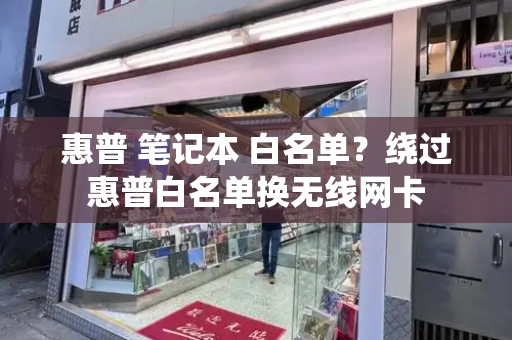 惠普 笔记本 白名单？绕过惠普白名单换无线网卡-第1张图片-星选测评