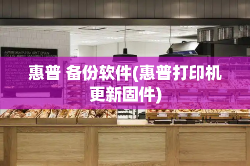 惠普 备份软件(惠普打印机更新固件)
