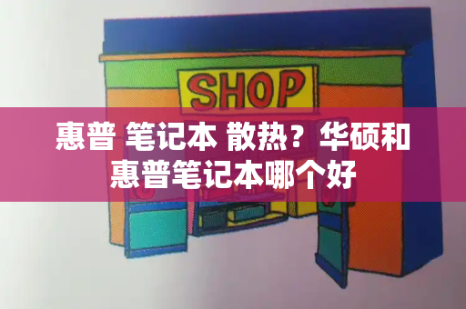 惠普 笔记本 散热？华硕和惠普笔记本哪个好-第1张图片-星选测评