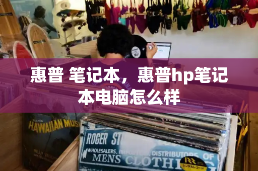惠普 笔记本，惠普hp笔记本电脑怎么样