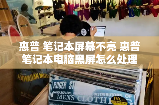 惠普 笔记本屏幕不亮 惠普笔记本电脑黑屏怎么处理-第1张图片-星选测评