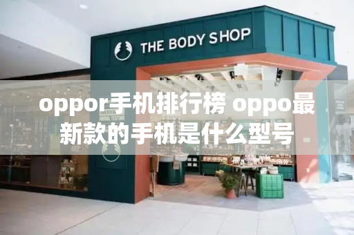 oppor手机排行榜 oppo最新款的手机是什么型号