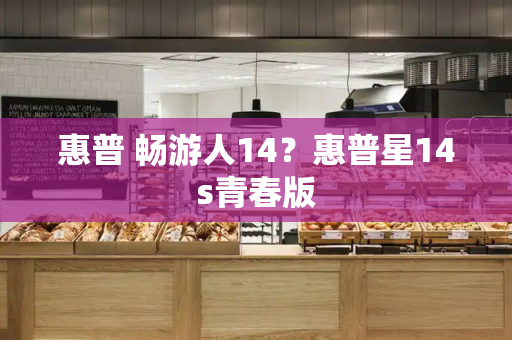 惠普 畅游人14？惠普星14s青春版