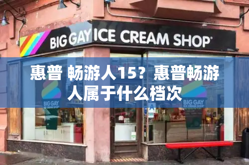 惠普 畅游人15？惠普畅游人属于什么档次-第1张图片-星选测评