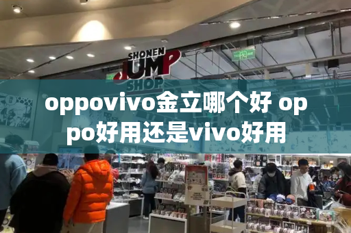 oppovivo金立哪个好 oppo好用还是vivo好用-第1张图片-星选测评