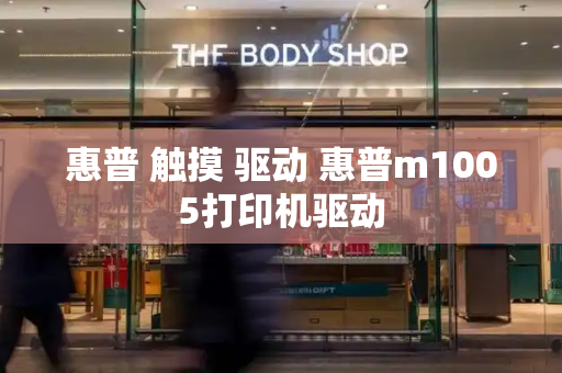 惠普 触摸 驱动 惠普m1005打印机驱动-第1张图片-星选测评