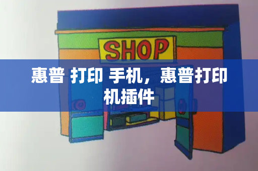 惠普 打印 手机，惠普打印机插件