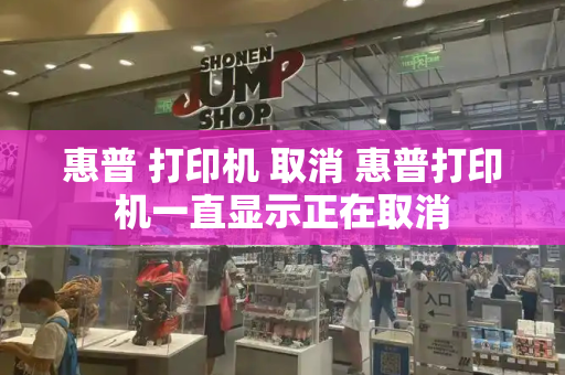 惠普 打印机 取消 惠普打印机一直显示正在取消