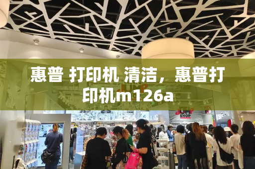 惠普 打印机 清洁，惠普打印机m126a