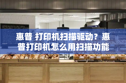 惠普 打印机扫描驱动？惠普打印机怎么用扫描功能