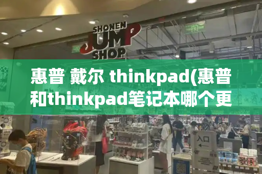 惠普 戴尔 thinkpad(惠普和thinkpad笔记本哪个更好)