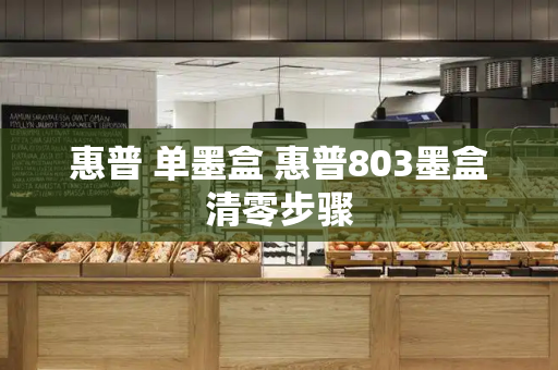 惠普 单墨盒 惠普803墨盒清零步骤