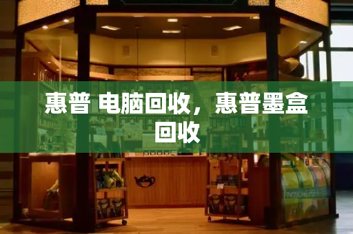 惠普 电脑回收，惠普墨盒回收