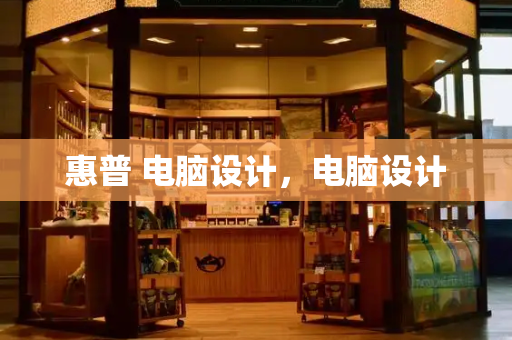 惠普 电脑设计，电脑设计-第1张图片-星选测评