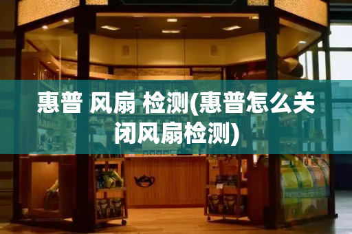 惠普 风扇 检测(惠普怎么关闭风扇检测)