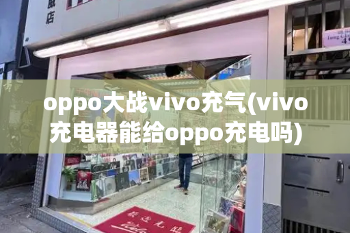 oppo大战vivo充气(vivo充电器能给oppo充电吗)