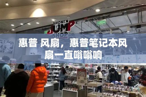 惠普 风扇，惠普笔记本风扇一直嗡嗡响