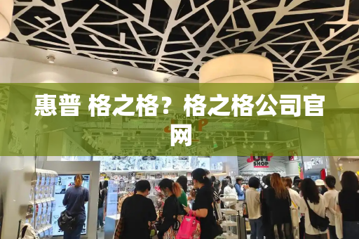 惠普 格之格？格之格公司官网