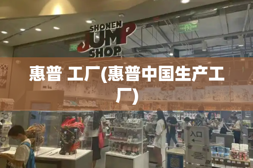 惠普 工厂(惠普中国生产工厂)