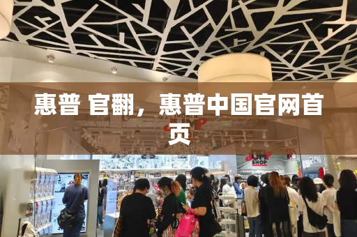 惠普 官翻，惠普中国官网首页-第1张图片-星选测评