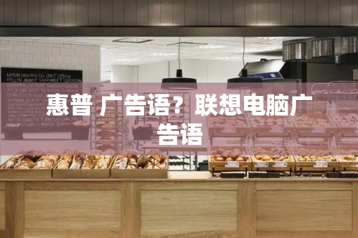 惠普 广告语？联想电脑广告语