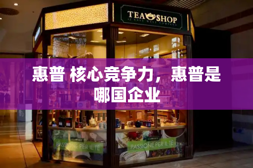 惠普 核心竞争力，惠普是哪国企业