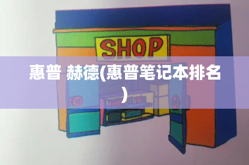 惠普 赫德(惠普笔记本排名)