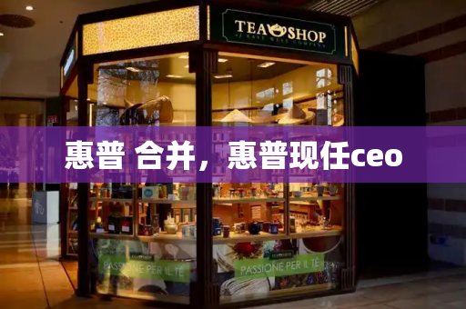 惠普 合并，惠普现任ceo-第1张图片-星选测评