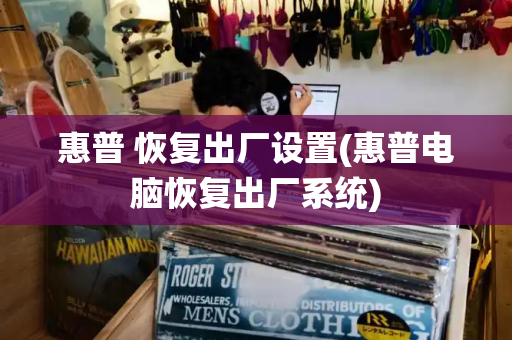 惠普 恢复出厂设置(惠普电脑恢复出厂系统)
