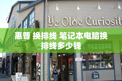惠普 换排线 笔记本电脑换排线多少钱