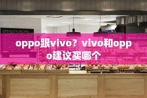 oppo跟vivo？vivo和oppo建议买哪个