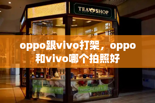 oppo跟vivo打架，oppo和vivo哪个拍照好