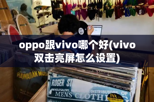 oppo跟vivo哪个好(vivo双击亮屏怎么设置)-第1张图片-星选测评