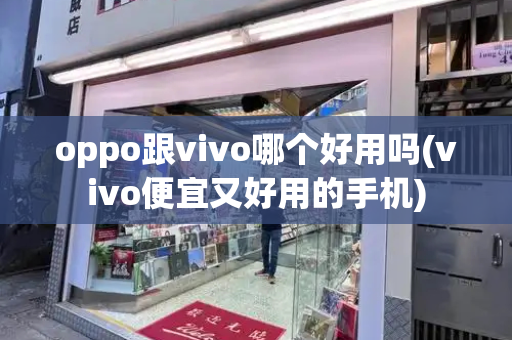 oppo跟vivo哪个好用吗(vivo便宜又好用的手机)