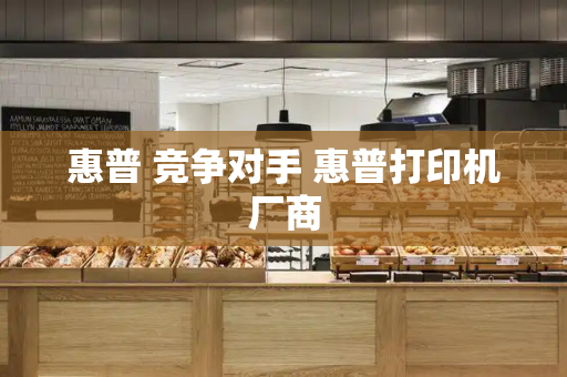 惠普 竞争对手 惠普打印机厂商-第1张图片-星选测评