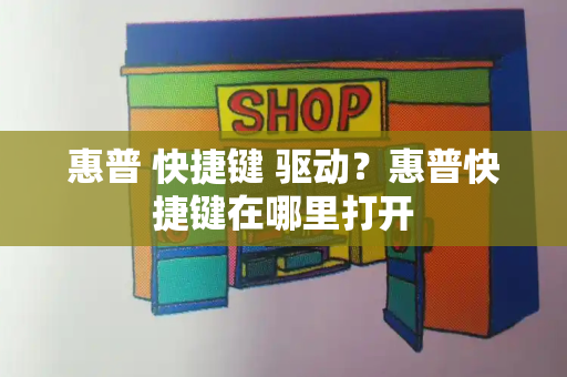 惠普 快捷键 驱动？惠普快捷键在哪里打开
