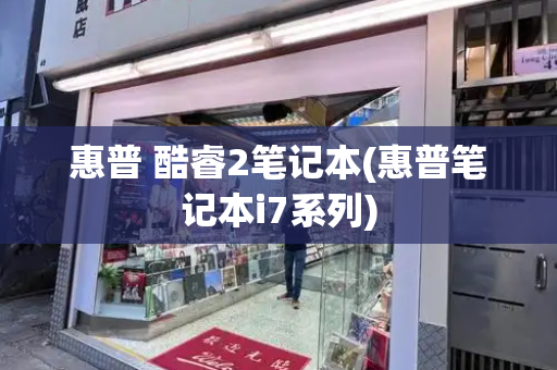 惠普 酷睿2笔记本(惠普笔记本i7系列)-第1张图片-星选测评