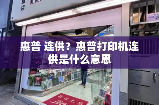 惠普 连供？惠普打印机连供是什么意思-第1张图片-星选测评