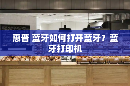 惠普 蓝牙如何打开蓝牙？蓝牙打印机-第1张图片-星选测评