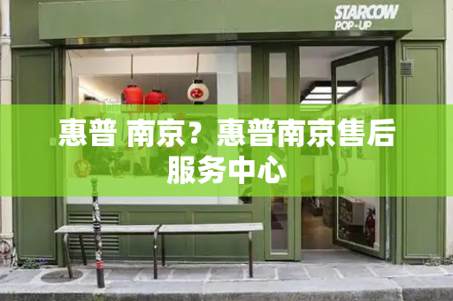 惠普 南京？惠普南京售后服务中心