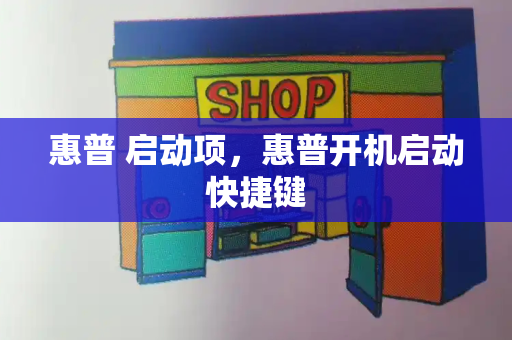 惠普 启动项，惠普开机启动快捷键