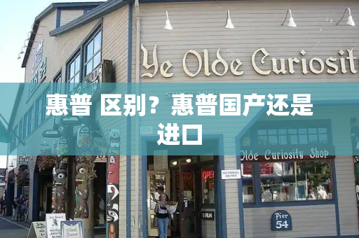 惠普 区别？惠普国产还是进口