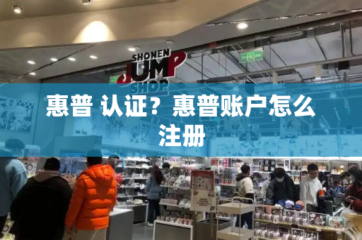 惠普 认证？惠普账户怎么注册