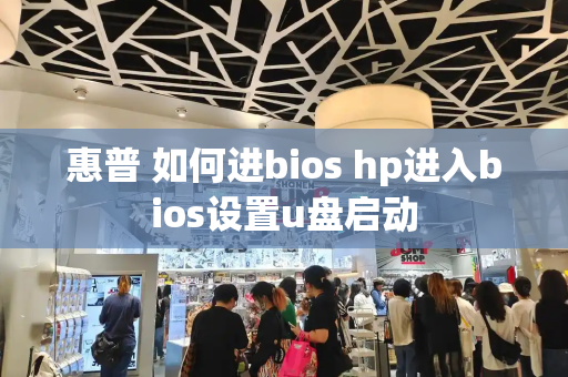 惠普 如何进bios hp进入bios设置u盘启动-第1张图片-星选测评