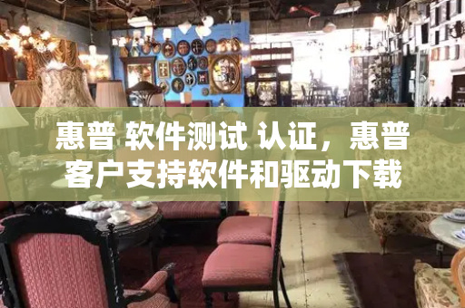 惠普 软件测试 认证，惠普客户支持软件和驱动下载