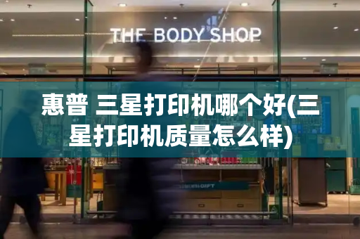 惠普 三星打印机哪个好(三星打印机质量怎么样)