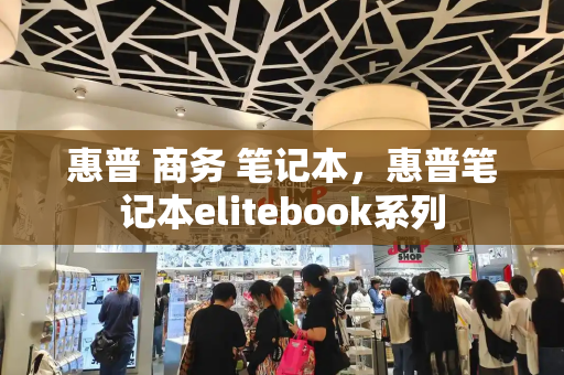 惠普 商务 笔记本，惠普笔记本elitebook系列-第1张图片-星选测评