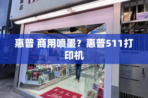 惠普 商用喷墨？惠普511打印机