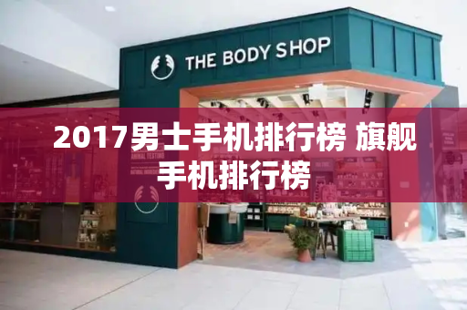 2017男士手机排行榜 旗舰手机排行榜